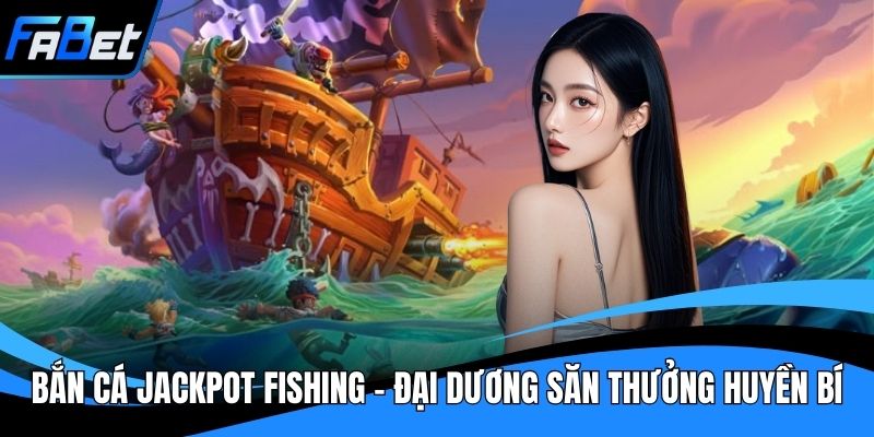 Bắn Cá Jackpot Fishing - Đại Dương Săn Thưởng Huyền Bí