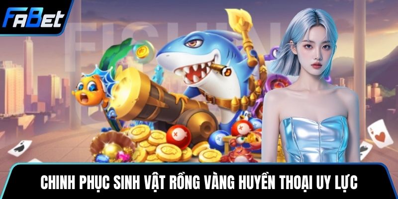 Chinh phục sinh vật rồng vàng huyền thoại uy lực