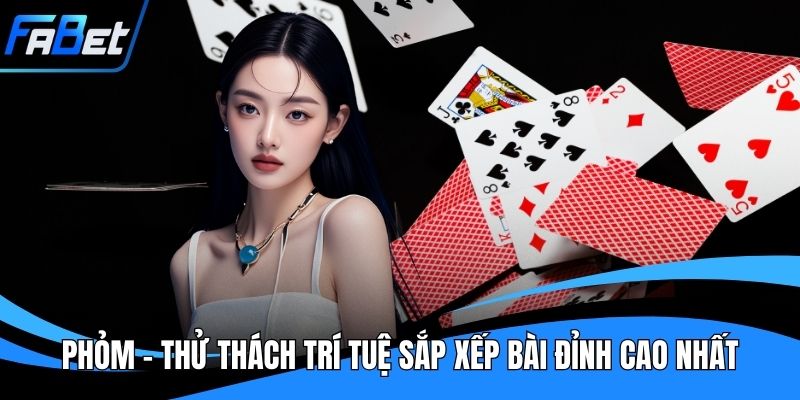 Phỏm - Thử Thách Trí Tuệ Sắp Xếp Bài Đỉnh Cao Nhất