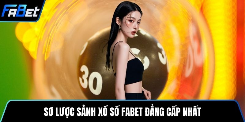 Sơ lược sảnh xổ số Fabet đẳng cấp nhất