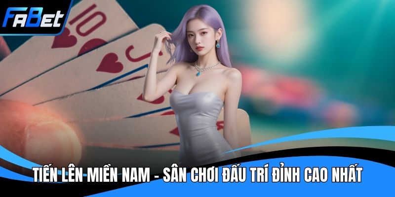 Tiến Lên Miền Nam - Sân Chơi Đấu Trí Đỉnh Cao Nhất