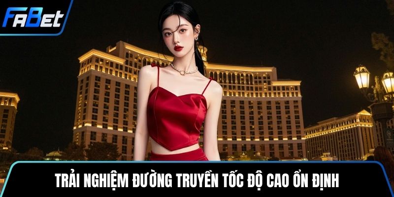 Trải nghiệm đường truyền tốc độ cao ổn định
